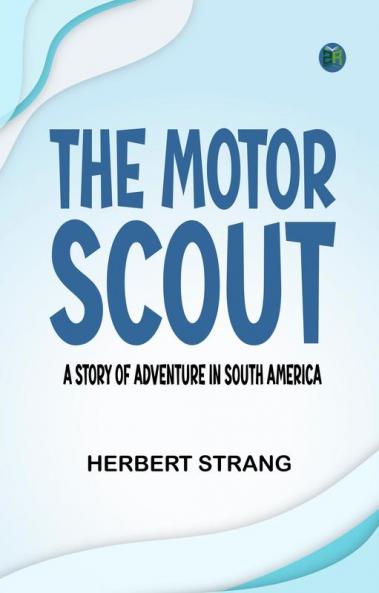 The Motor Scout: A Story of Adventure in South America