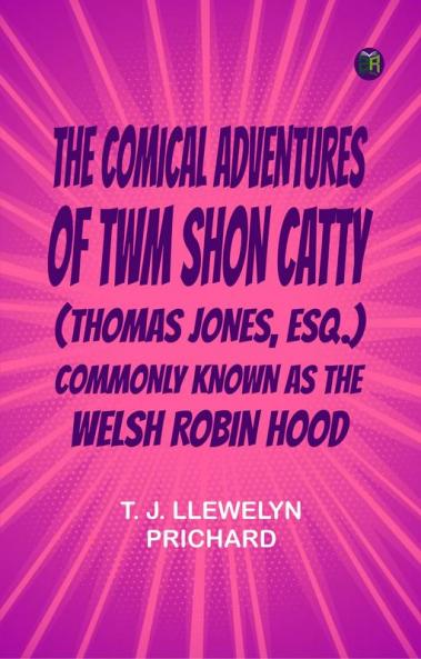 The Comical Adventures of Twm Shon Catty (Thomas Jones Esq.)Commonly known as the Welsh Robin Hood