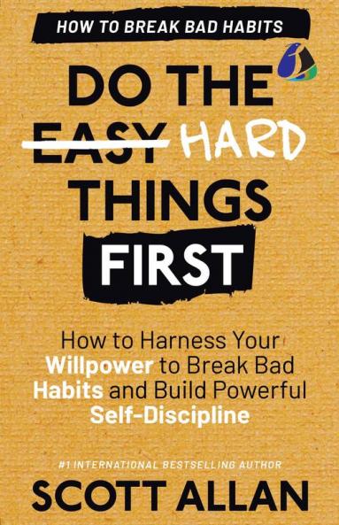 Do the Hard Things First: Breaking Bad Habits: How to Break Bad Habits by Mastering Willpower and Building Powerful Self-Discipline (Do the Hard Things First Series Book 3)