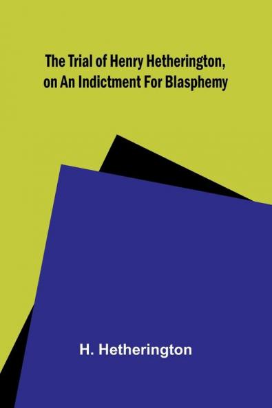 The Trial of Henry Hetherington on an Indictment for Blasphemy