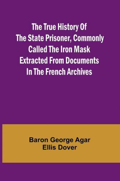 The True History of the State Prisoner commonly called the Iron Mask Extracted from Documents in the French Archives