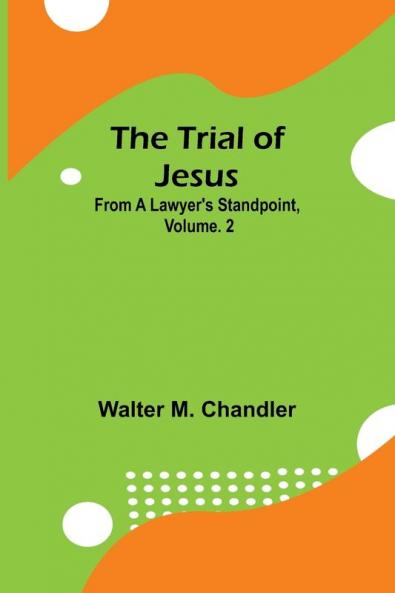 The Trial of Jesus from a Lawyer's Standpoint Vol. 2