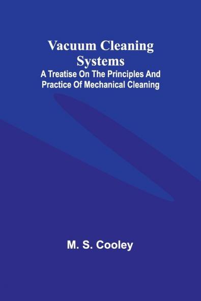 Vacuum Cleaning Systems; A treatise on the principles and practice of mechanical cleaning
