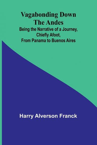 Vagabonding down the Andes; Being the Narrative of a Journey Chiefly Afoot from Panama to Buenos Aires