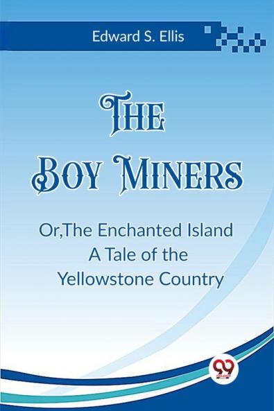 The Boy Miners OrThe Enchanted Island A Tale of the Yellowstone Country