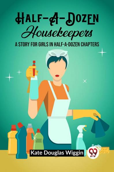 Half-A-Dozen Housekeepers A Story for Girls in Half-A-Dozen Chapters