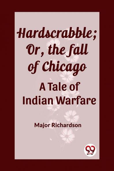 Hardscrabble; Or the fall of Chicago A Tale of Indian Warfare