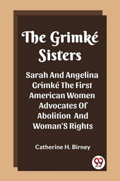 The Grimke Sisters Sarah And Angelina Grimke The First American Women Advocates Of Abolition And Woman'S Rights