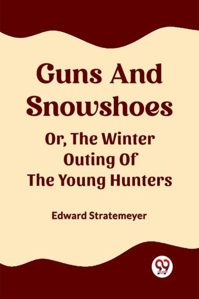 Guns And Snowshoes Or The Winter Outing Of The Young Hunters