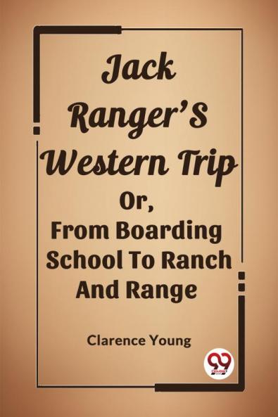 Jack Ranger'S Western Trip Or From Boarding School To Ranch And Range