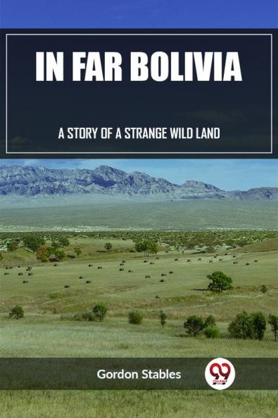 In Far Bolivia A Story of a Strange Wild Land