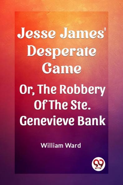 Jesse James' Desperate Game Or The Robbery Of The Ste. Genevieve Bank
