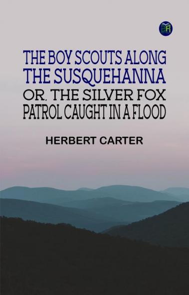 The Boy Scouts Along the Susquehanna or The Silver Fox Patrol Caught in a Flood