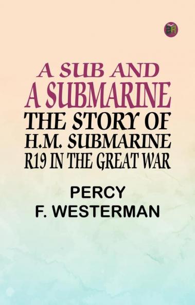 A Sub and a Submarine: The Story of H.M. Submarine R19 in the Great War