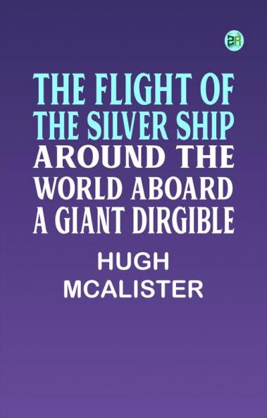 The Flight of the Silver Ship: Around the World Aboard a Giant Dirgible