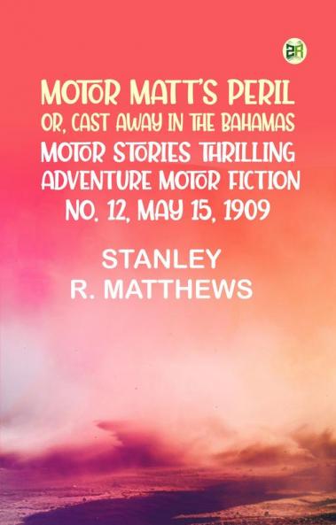 Motor Matt's Peril; or Cast Away in the Bahamas Motor Stories Thrilling Adventure Motor Fiction No. 12 May 15 1909