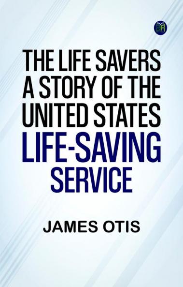 The Life Savers: A story of the United States life-saving service
