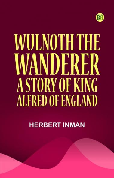 Wulnoth the Wanderer: A Story of King Alfred of England