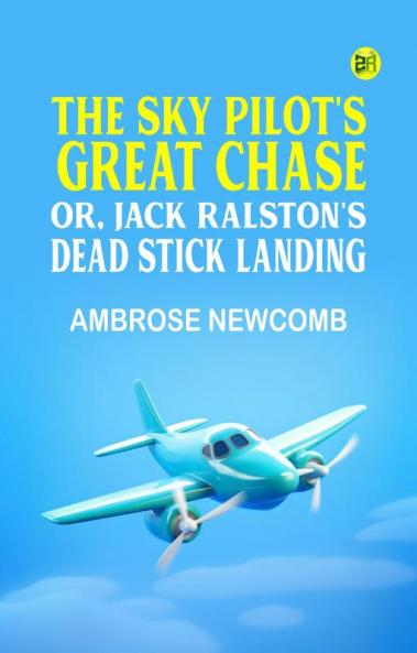 The Sky Pilot's Great Chase; Or Jack Ralston's Dead Stick Landing