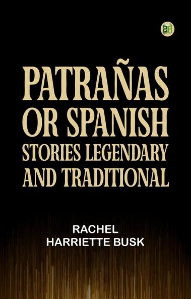 PatraÃ±as; or Spanish Stories Legendary and Traditional
