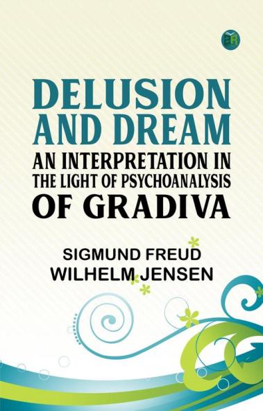 Delusion and Dream : an Interpretation in the Light of Psychoanalysis of Gradiva