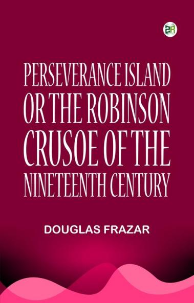 Perseverance Island; Or The Robinson Crusoe of the Nineteenth Century
