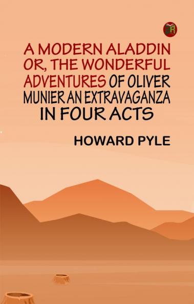 A Modern Aladdin; or The Wonderful Adventures of Oliver Munier An Extravaganza in Four Acts