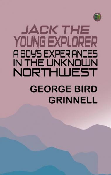 Jack the Young Explorer: A Boy's Experiances in the Unknown Northwest