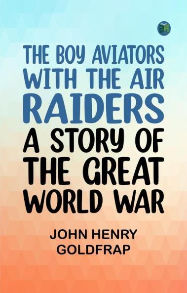 The Boy Aviators with the Air Raiders: A Story of the Great World War
