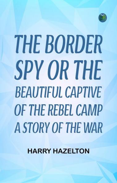 The Border Spy; or The Beautiful Captive of the Rebel Camp A Story of the War
