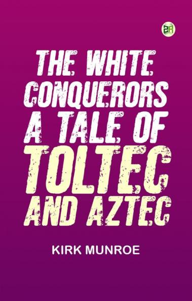 The White Conquerors: A Tale of Toltec and Aztec