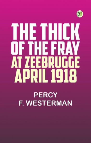 The Thick of the Fray at Zeebrugge April 1918