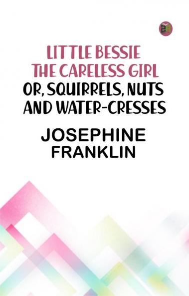 Little Bessie the Careless Girl or Squirrels Nuts and Water-Cresses