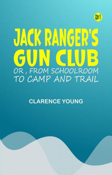 Jack Ranger's Gun Club; Or From Schoolroom to Camp and Trail