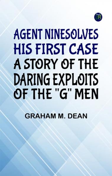 Agent Nine Solves His First Case: A Story of the Daring Exploits of the G Men