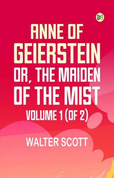Anne of Geierstein; Or The Maiden of the Mist. Volume 1 (of 2)