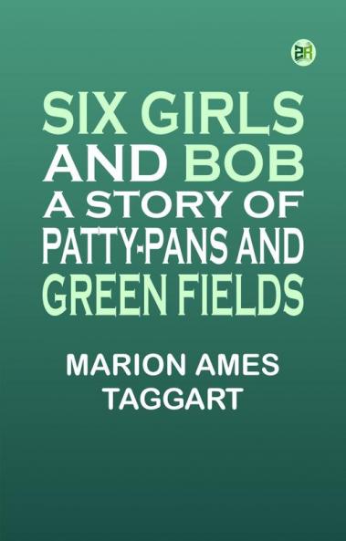 Six Girls and Bob: A Story of Patty-Pans and Green Fields