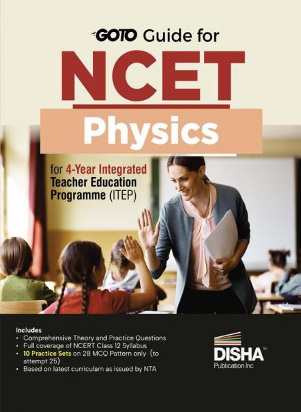 Go To Guide for NCET Physics for 4-Year Integrated Teacher Education Programme (ITEP) | 10 Practice Sets | NCERT Class 12 Coverage with Practice Question Bank | MCQs AR MSQs & Passage based Questions