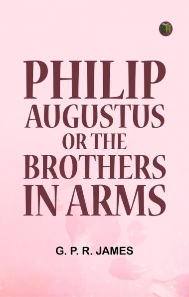 Philip Augustus; or The Brothers in Arms