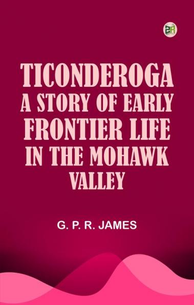 Ticonderoga: A Story of Early Frontier Life in the Mohawk Valley