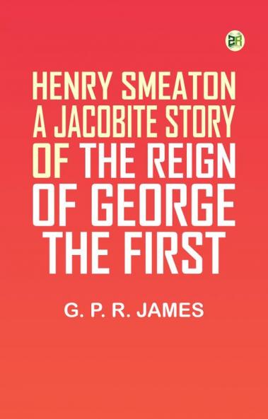 Henry Smeaton: A Jacobite Story of the Reign of George the First.