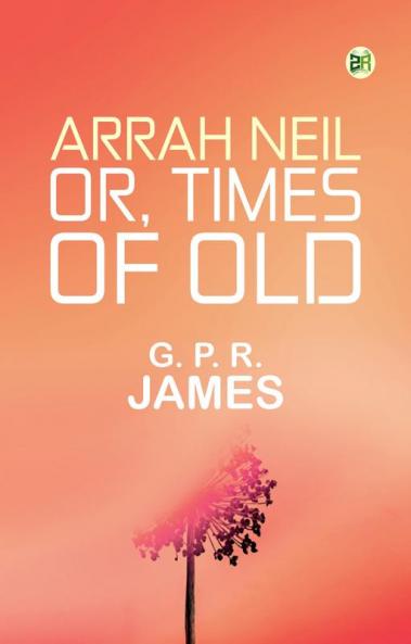 Arrah Neil; or Times of Old
