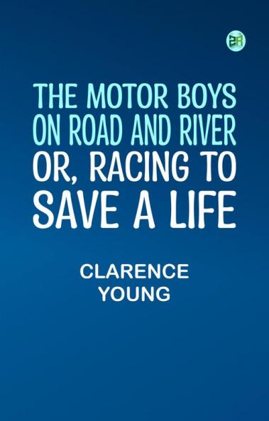 The Motor Boys on Road and River; Or Racing To Save a Life