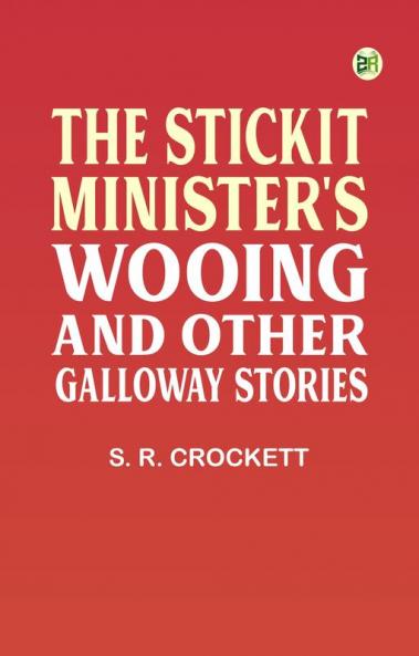 The Stickit Minister's Wooing and Other Galloway Stories