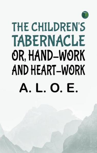 The Children's Tabernacle; Or Hand-Work and Heart-Work