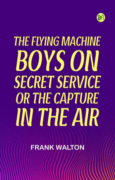 The Flying Machine Boys on Secret Service; Or The Capture in the Air