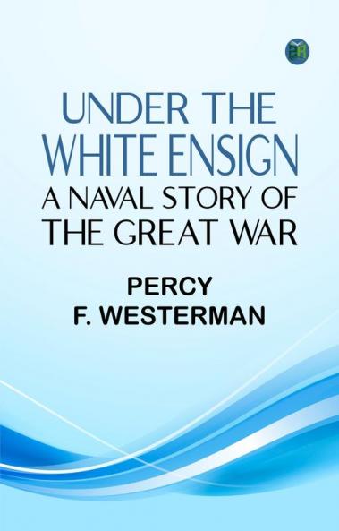 Under the White Ensign: A Naval Story of the Great War