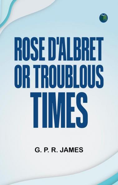 Rose D'Albret; or Troublous Times.