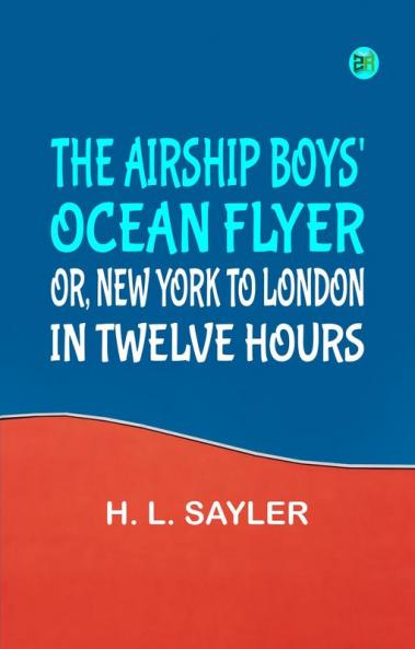 The Airship Boys' Ocean Flyer; Or New York to London in Twelve Hours