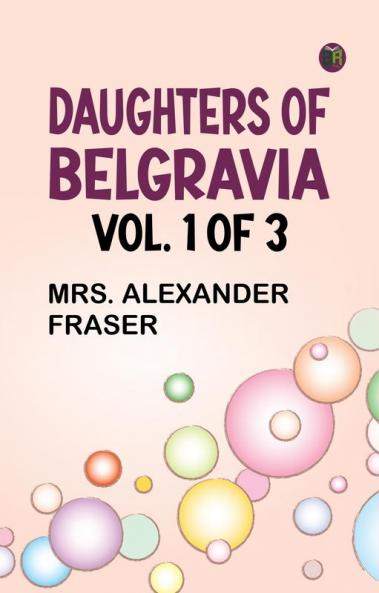 Daughters of Belgravia; vol. 1 of 3